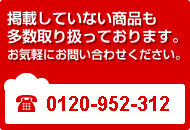 掲載していない商品も多数取り扱っております。お気軽にお問い合わせください。TEL 072-300-2622